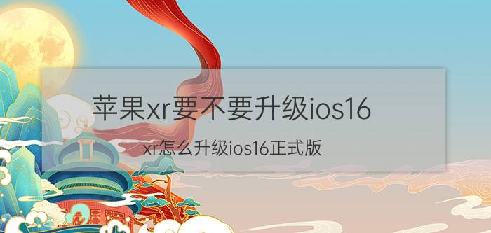 苹果xr要不要升级ios16 xr怎么升级ios16正式版？